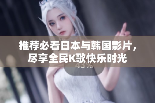 推荐必看日本与韩国影片，尽享全民K歌快乐时光