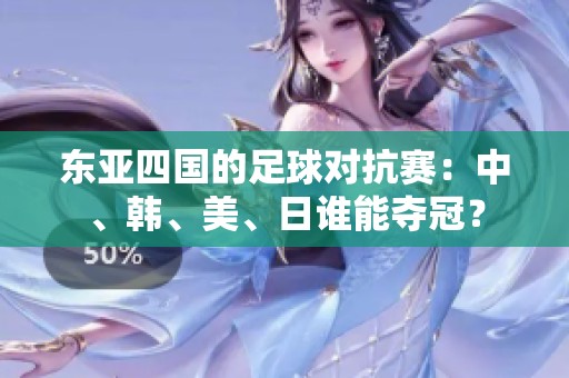 东亚四国的足球对抗赛：中、韩、美、日谁能夺冠？