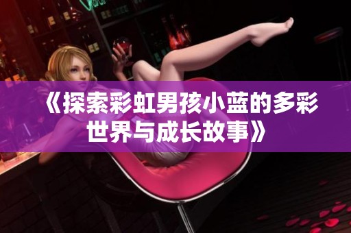 《探索彩虹男孩小蓝的多彩世界与成长故事》