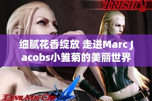 细腻花香绽放 走进Marc Jacobs小雏菊的美丽世界