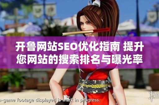 开鲁网站SEO优化指南 提升您网站的搜索排名与曝光率