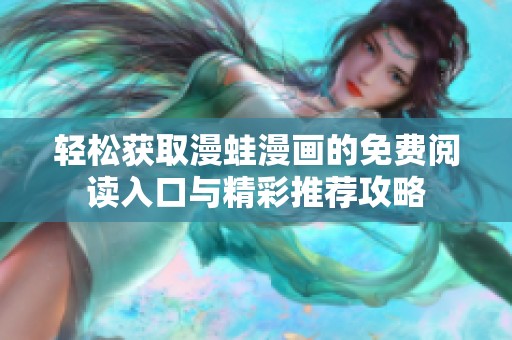 轻松获取漫蛙漫画的免费阅读入口与精彩推荐攻略