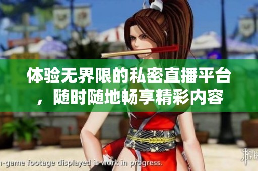 体验无界限的私密直播平台，随时随地畅享精彩内容