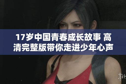 17岁中国青春成长故事 高清完整版带你走进少年心声