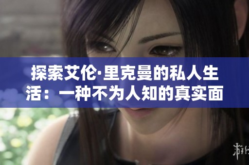 探索艾伦·里克曼的私人生活：一种不为人知的真实面貌
