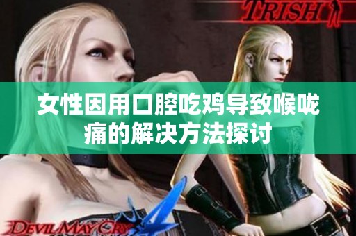 女性因用口腔吃鸡导致喉咙痛的解决方法探讨