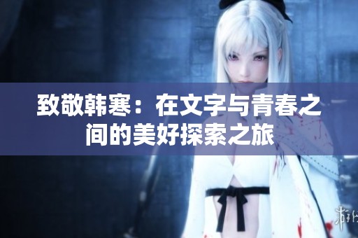 致敬韩寒：在文字与青春之间的美好探索之旅
