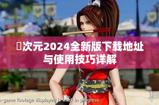 囧次元2024全新版下载地址与使用技巧详解