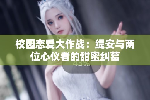 校园恋爱大作战：缇安与两位心仪者的甜蜜纠葛