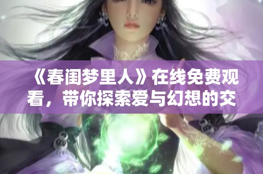 《春闺梦里人》在线免费观看，带你探索爱与幻想的交错旅程
