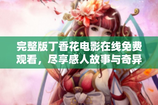 完整版丁香花电影在线免费观看，尽享感人故事与奇异幻想