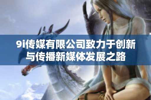 9i传媒有限公司致力于创新与传播新媒体发展之路