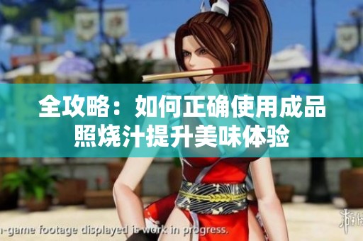全攻略：如何正确使用成品照烧汁提升美味体验
