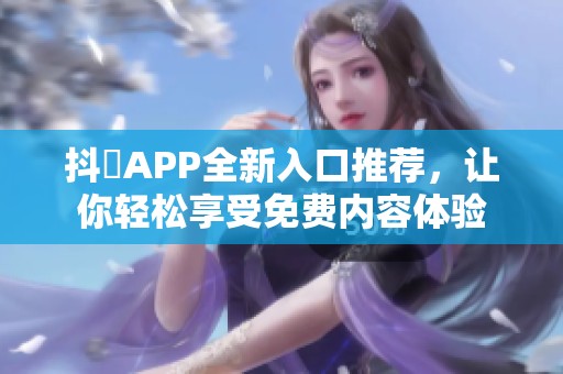 抖抈APP全新入口推荐，让你轻松享受免费内容体验