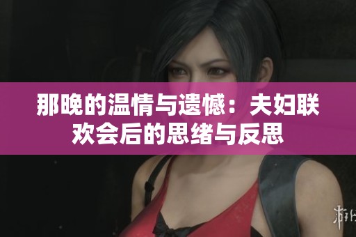 那晚的温情与遗憾：夫妇联欢会后的思绪与反思