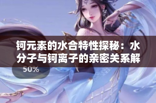 钶元素的水合特性探秘：水分子与钶离子的亲密关系解析