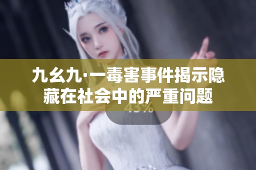 九幺九·一毒害事件揭示隐藏在社会中的严重问题
