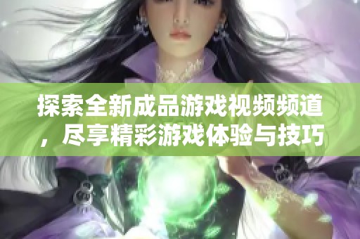 探索全新成品游戏视频频道，尽享精彩游戏体验与技巧分享
