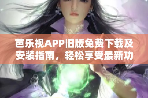 芭乐视APP旧版免费下载及安装指南，轻松享受最新功能