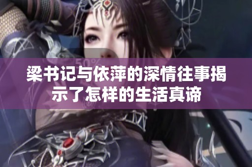 梁书记与依萍的深情往事揭示了怎样的生活真谛