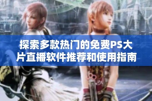 探索多款热门的免费PS大片直播软件推荐和使用指南