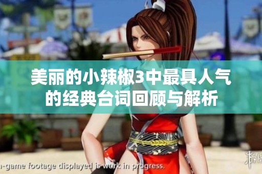 美丽的小辣椒3中最具人气的经典台词回顾与解析