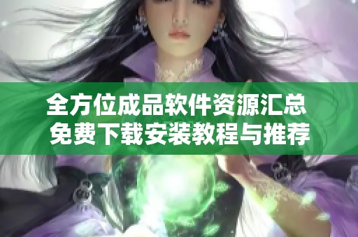 全方位成品软件资源汇总 免费下载安装教程与推荐
