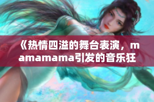 《热情四溢的舞台表演，mamamama引发的音乐狂潮》