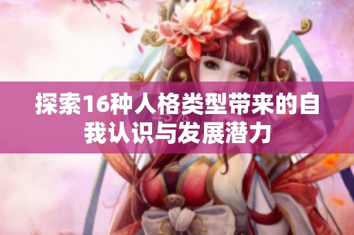 探索16种人格类型带来的自我认识与发展潜力