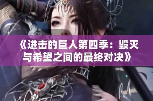 《进击的巨人第四季：毁灭与希望之间的最终对决》