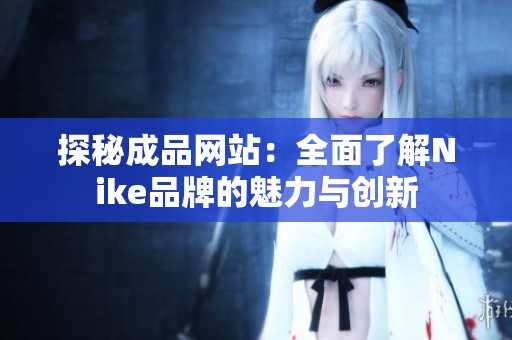 探秘成品网站：全面了解Nike品牌的魅力与创新
