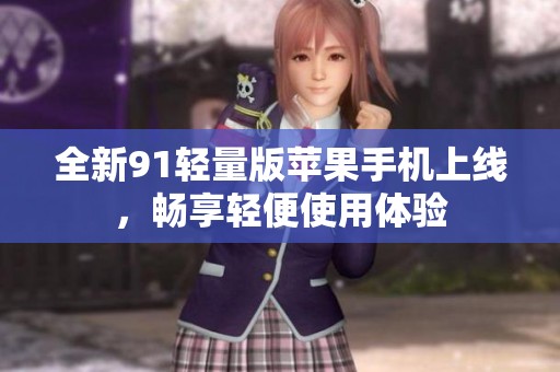 全新91轻量版苹果手机上线，畅享轻便使用体验