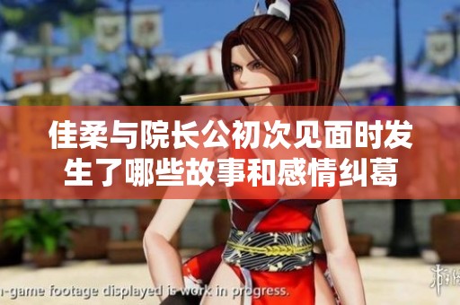 佳柔与院长公初次见面时发生了哪些故事和感情纠葛