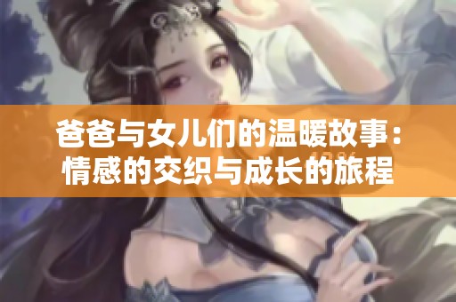 爸爸与女儿们的温暖故事：情感的交织与成长的旅程