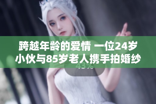 跨越年龄的爱情 一位24岁小伙与85岁老人携手拍婚纱照