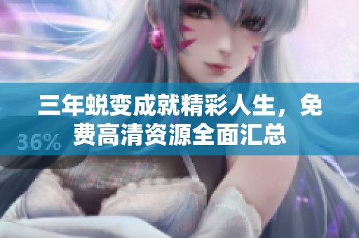 三年蜕变成就精彩人生，免费高清资源全面汇总