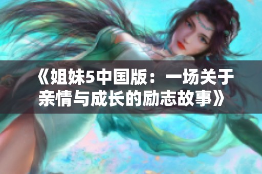 《姐妹5中国版：一场关于亲情与成长的励志故事》