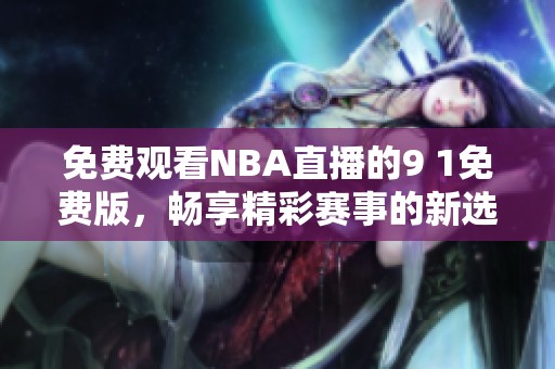 免费观看NBA直播的9 1免费版，畅享精彩赛事的新选择