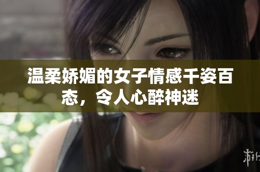 温柔娇媚的女子情感千姿百态，令人心醉神迷