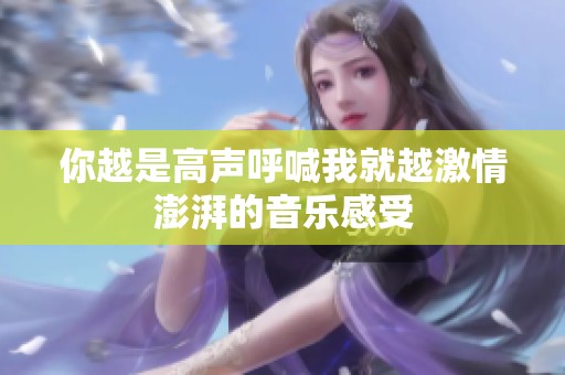 你越是高声呼喊我就越激情澎湃的音乐感受