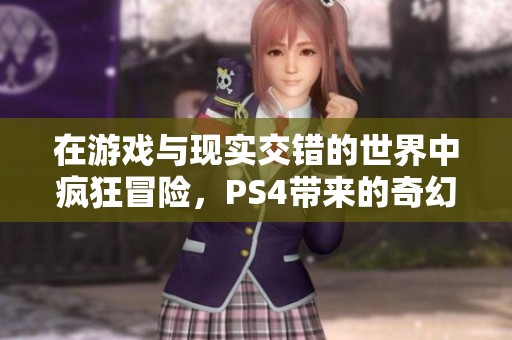 在游戏与现实交错的世界中疯狂冒险，PS4带来的奇幻旅程
