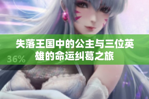 失落王国中的公主与三位英雄的命运纠葛之旅