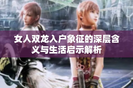 女人双龙入户象征的深层含义与生活启示解析
