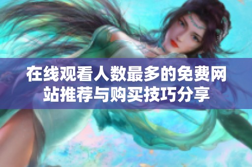 在线观看人数最多的免费网站推荐与购买技巧分享