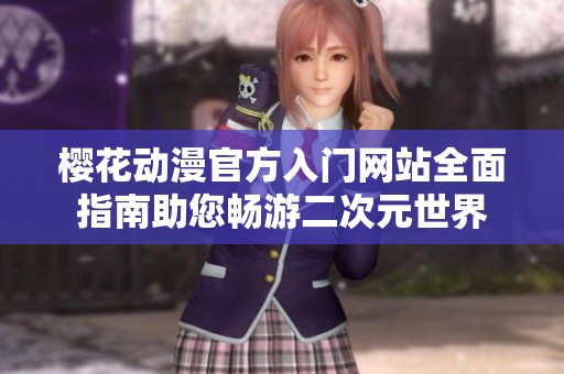 樱花动漫官方入门网站全面指南助您畅游二次元世界