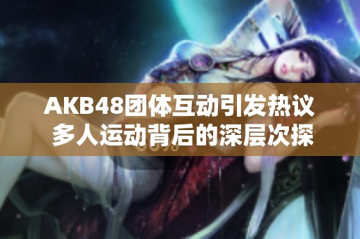 AKB48团体互动引发热议 多人运动背后的深层次探讨