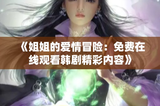 《姐姐的爱情冒险：免费在线观看韩剧精彩内容》