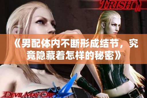 《男配体内不断形成结节，究竟隐藏着怎样的秘密》