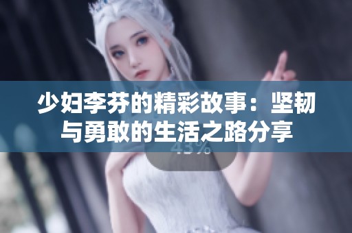 少妇李芬的精彩故事：坚韧与勇敢的生活之路分享