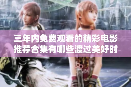 三年内免费观看的精彩电影推荐合集有哪些渡过美好时光